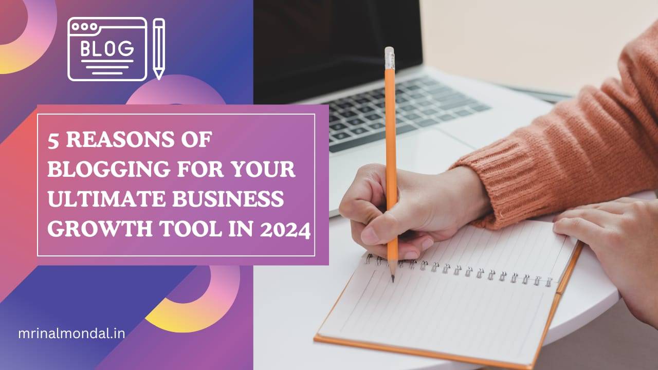  5 Reasons of Blogging for Your Ultimate Business Growth Tool in 2024